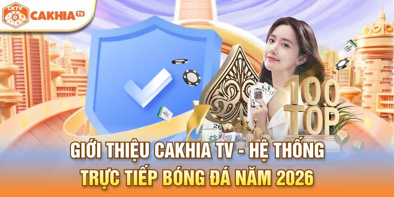 Giới thiệu Cakhia TV - Hệ thống trực tiếp bóng đá năm 2026